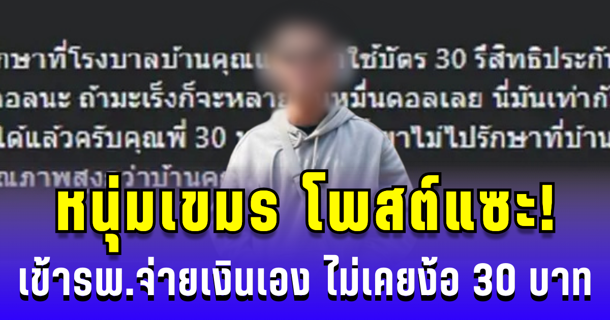 หนุ่มเขมร โพสต์แซะ! เข้ารพ.ไทยจ่ายเงินเอง ไม่เคยพึ่ง 30 บาท