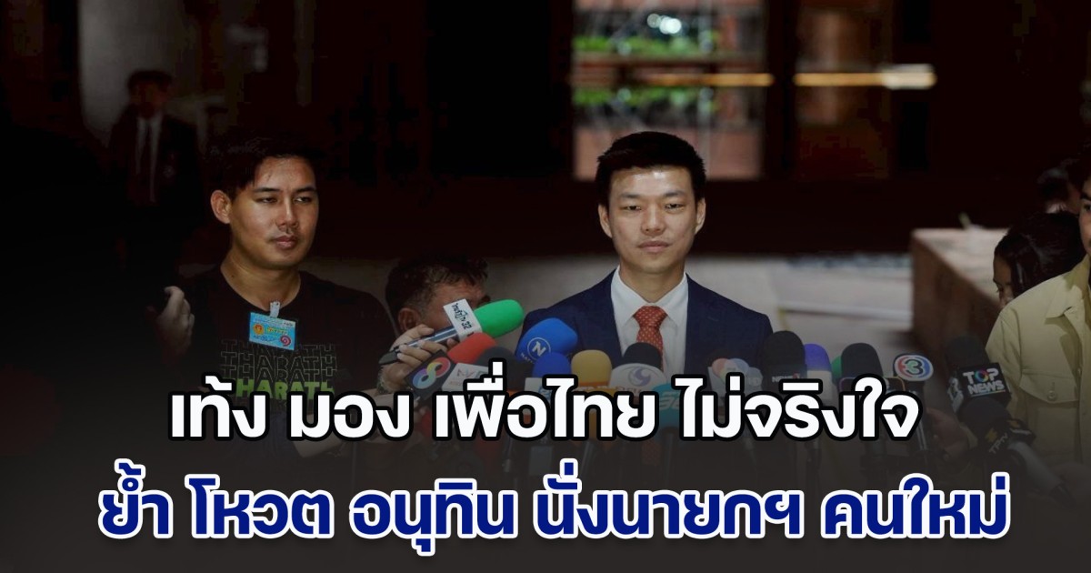 เท้ง มอง เพื่อไทย ไม่จริงใจ จนถึงตอนนี้ยังให้ข่าวกลับไปกลับมา ย้ำ โหวต อนุทิน นั่งนายกฯ ปัดรับดีลปีศาจ เพียงแต่หาทางออกให้ประเทศ