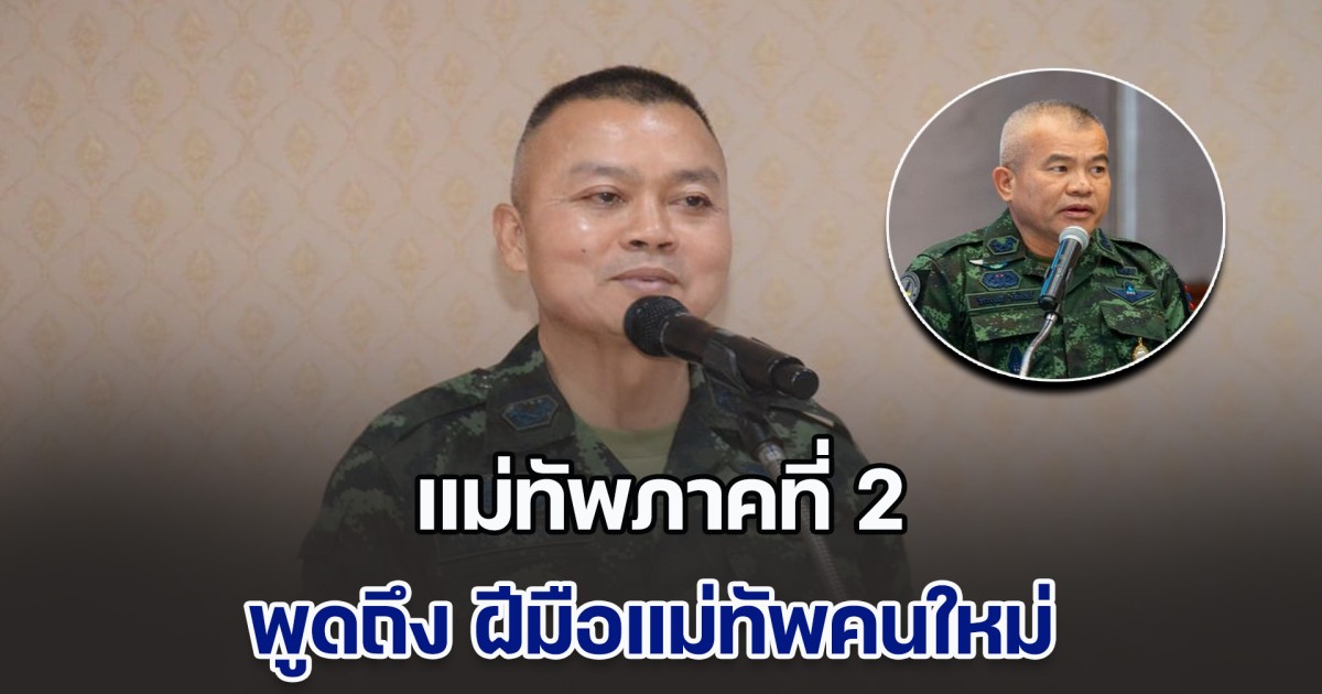 แม่ทัพภาคที่ 2 พูดถึง ฝีมือแม่ทัพคนใหม่ ยันเปลี่ยนรัฐบาลไม่กระทบหน้าที่ทหาร