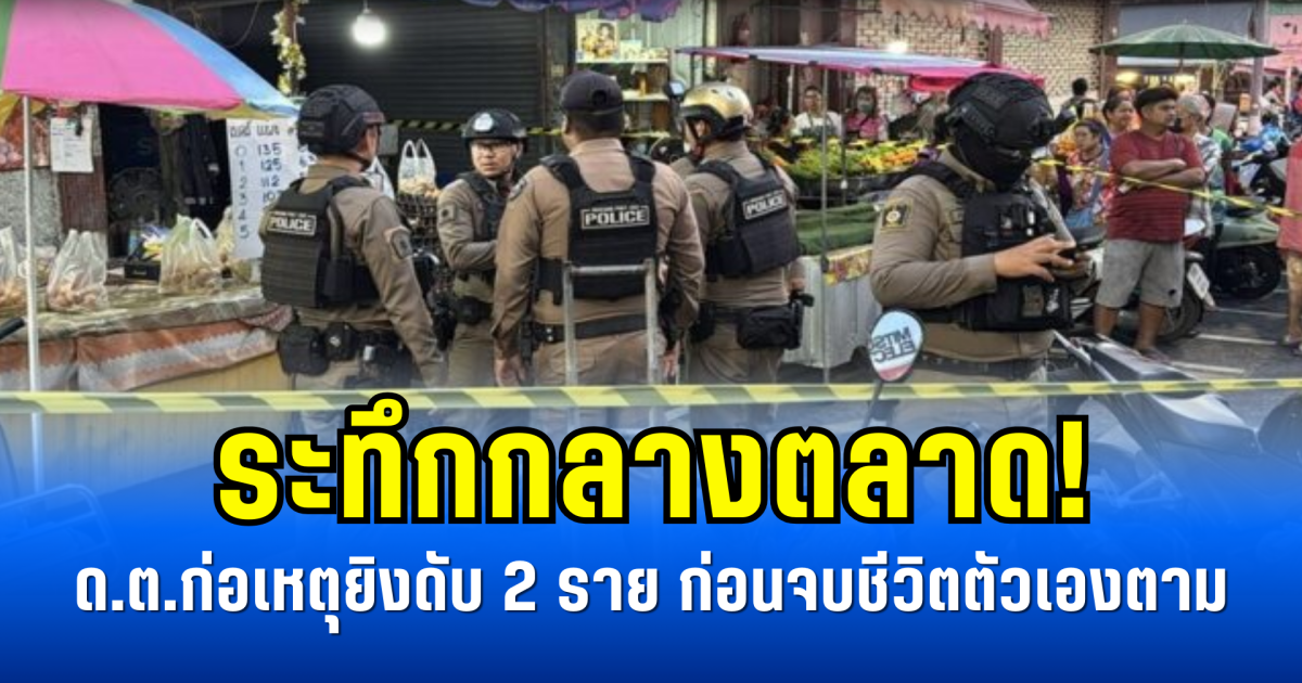ระทึกกลางตลาด! ด.ต.ก่อเหตุยิงดับ 2 ราย ก่อนจบชีวิตตัวเองตาม
