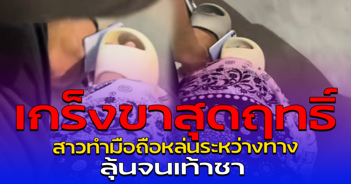 เกร็งขาสุดฤทธิ์ สาวทำมือถือหล่นระหว่างทาง ลุ้นจนเท้าชา