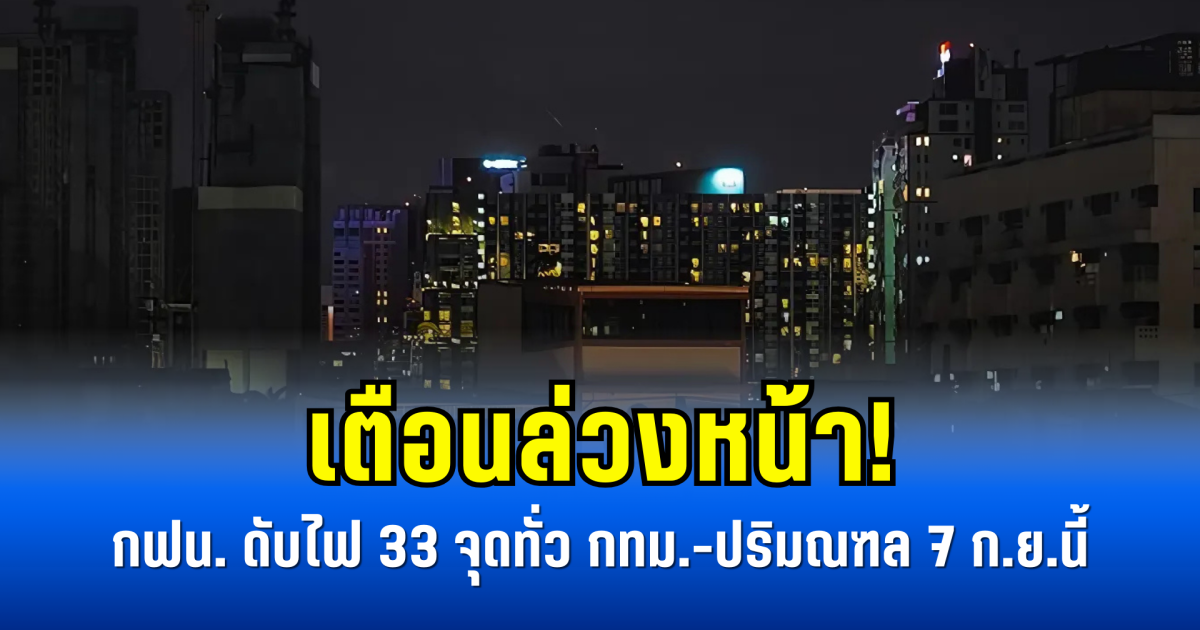 เตือนล่วงหน้า! กฟน. ดับไฟ 33 จุดทั่ว กทม.-ปริมณฑล 7 ก.ย.นี้
