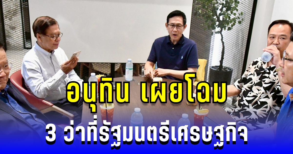 อนุทิน เผยโฉม 3 ว่าที่รัฐมนตรีเศรษฐกิจ