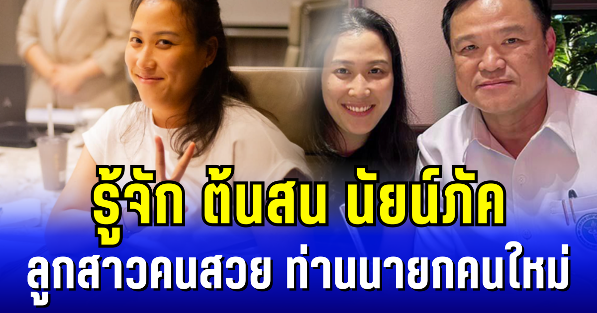 รู้จัก ต้นสน นัยน์ภัค ลูกสาวคนสวย ท่านนายกคนใหม่ ดีกรีไม่ธรรมดา