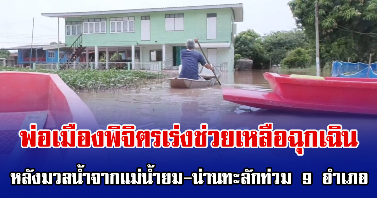 พ่อเมืองพิจิตรเร่งช่วยเหลือฉุกเฉิน หลังมวลน้ำจากแม่น้ำยม-น่านทะลักท่วม 9 อำเภอ