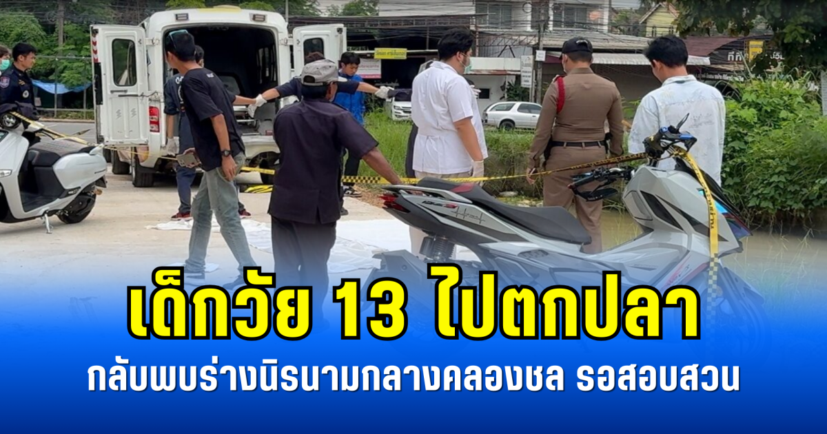 เด็กวัย 13 ไปตกปลา กลับพบร่างนิรนามกลางคลองชล รอสอบสวน