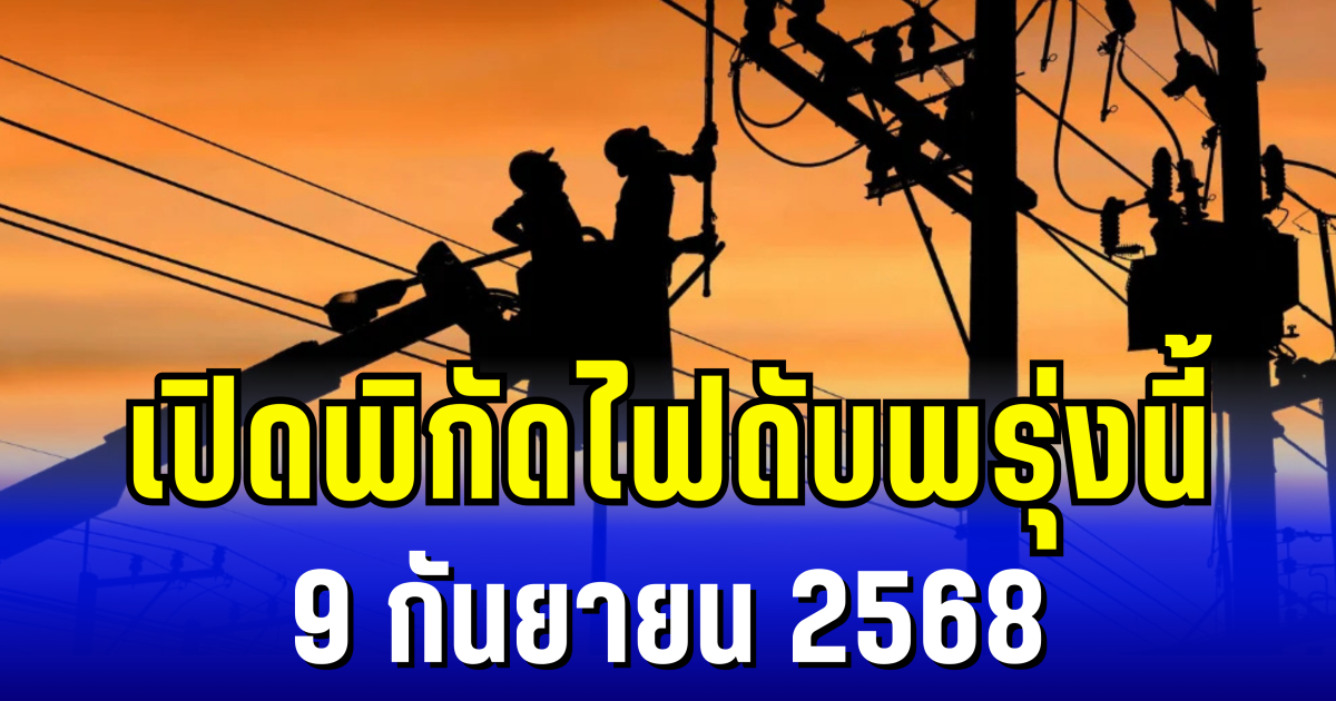 เปิดพิกัด 9 พื้นที่ ไฟดับพรุ่งนี้ 9 กันยายน 2568