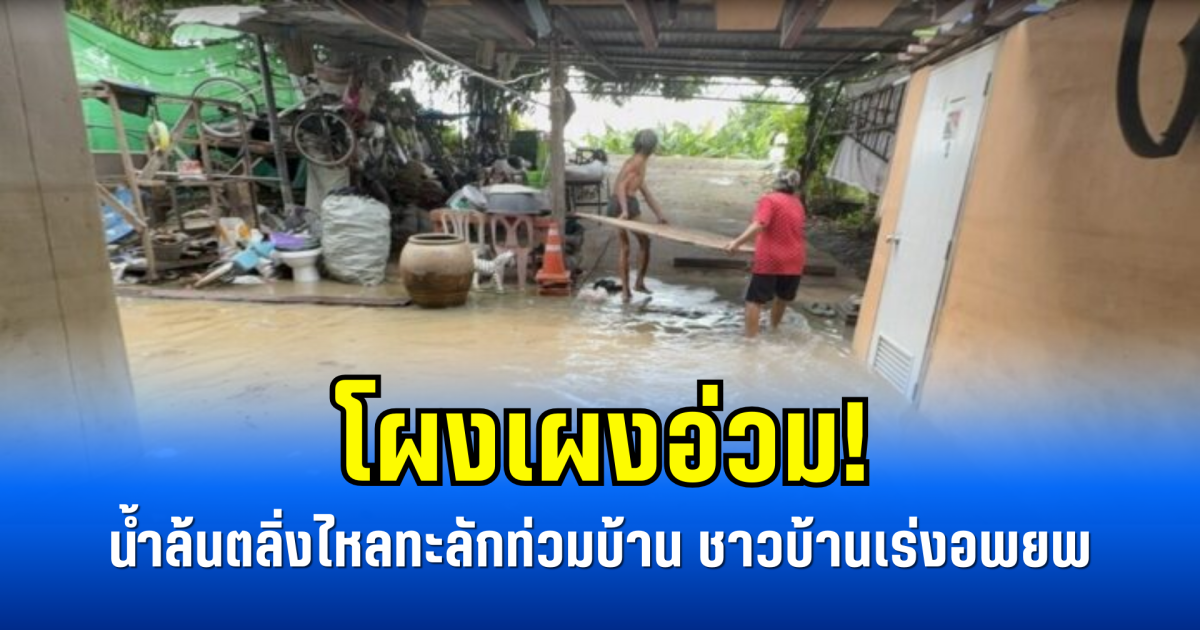 โผงเผงอ่วม! น้ำล้นตลิ่งไหลทะลักท่วมบ้าน ชาวบ้านเร่งอพยพ