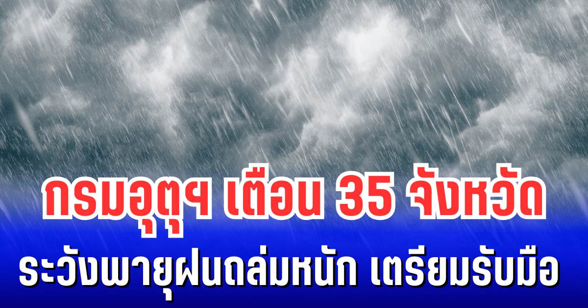 ประกาศแล้ว! กรมอุตุฯ เตือน 35 จังหวัด ระวังพายุฝนถล่มหนัก เตรียมรับมือ 24 ชม. ข้างหน้า
