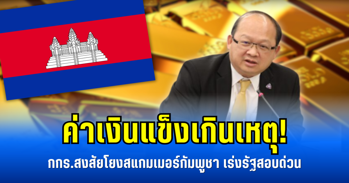ค่าเงินแข็งเกินเหตุ! กกร.สงสัยโยงสแกมเมอร์กัมพูชา เร่งรัฐสอบด่วน