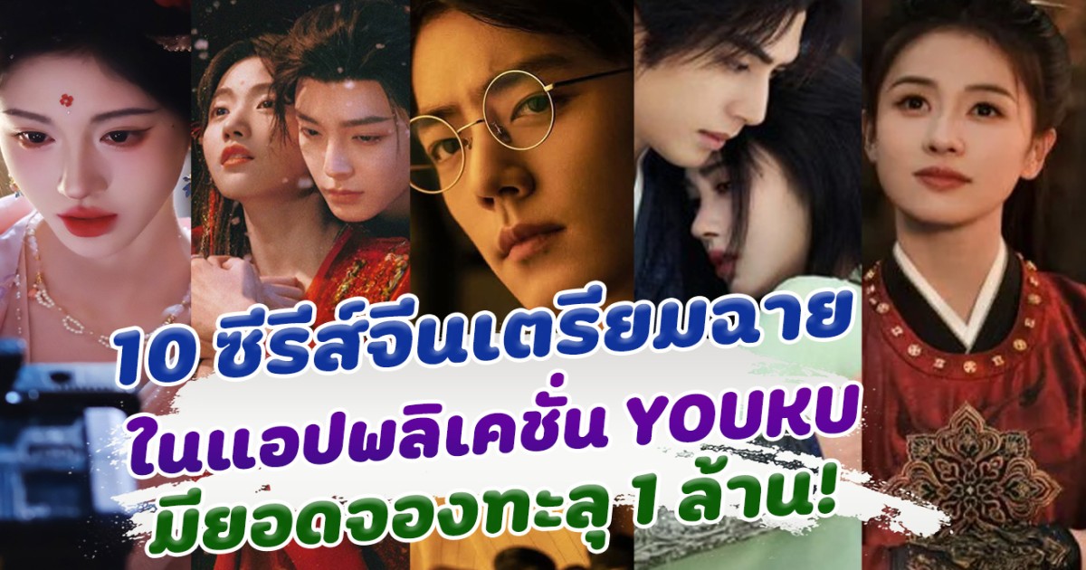 ปังตั้งแต่ยังไม่ได้ฉาย 10 อันดับ ซีรีส์จีนเตรียมออนแอร์ ในแอปพลิเคชั่น Youku ที่มียอดจองทะลุ 1 ล้าน