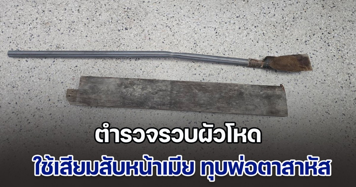 ตร.รวบผัวโหด ใช้เสียมสับหน้าเมีย ทุบพ่อตาสาหัส เจ้าตัวรับทำจริง เพราะไม่พอใจเมียหลายเรื่อง