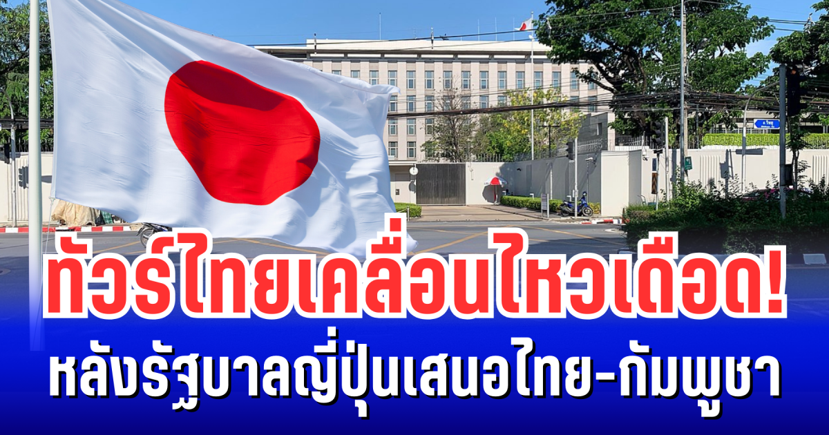 ทัวร์ไทยเคลื่อนไหวเดือด! หลังรัฐบาลญี่ปุ่นเสนอไทย-กัมพูชา เจรจาเปิดด่าน