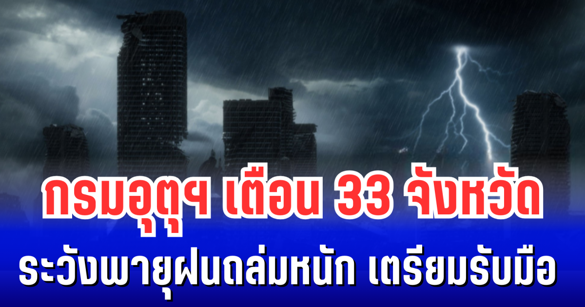 ประกาศแล้ว! กรมอุตุฯ เตือน 33 จังหวัด ระวังพายุฝนถล่มหนัก เตรียมรับมือ 24 ชม. ข้างหน้า