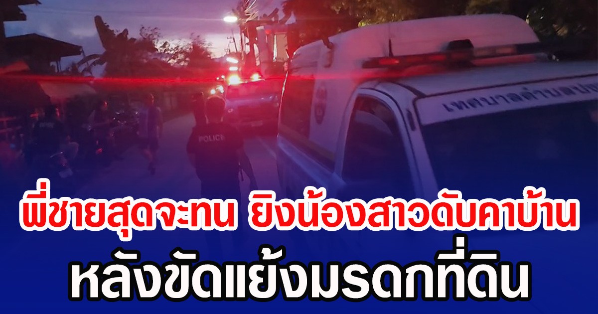 พี่ชายสุดจะทน ยิงน้องสาวดับคาบ้าน หลังขัดแย้งปมมรดกที่ดิน