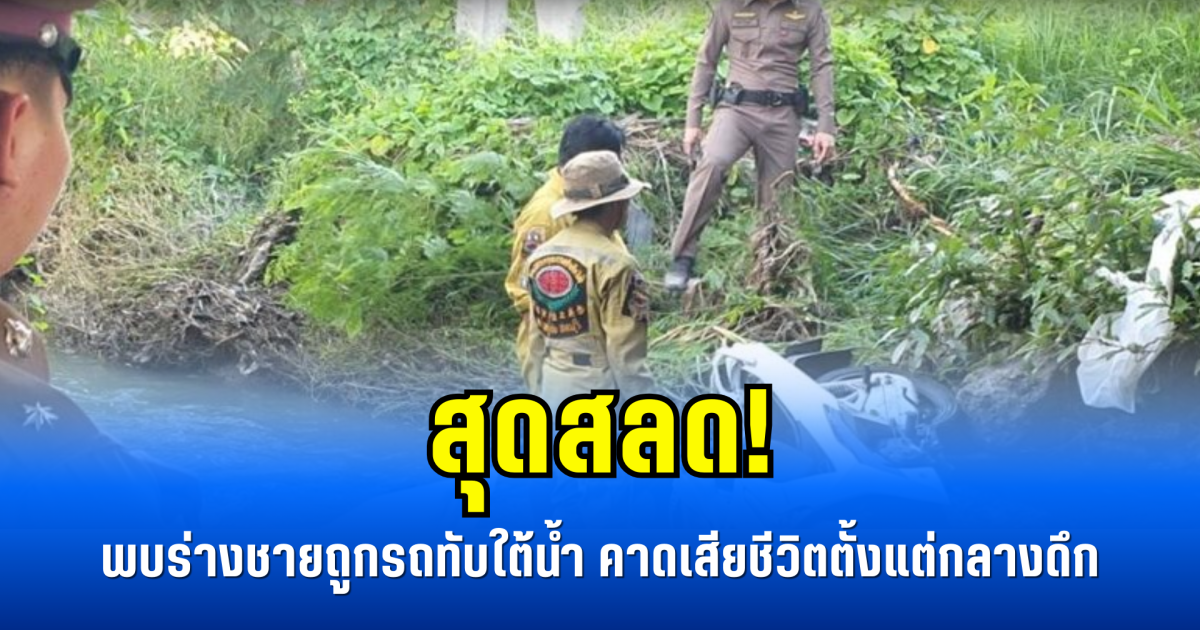 สุดสลด! พบร่างชายถูกรถทับใต้น้ำ คาดเสียชีวิตตั้งแต่กลางดึก