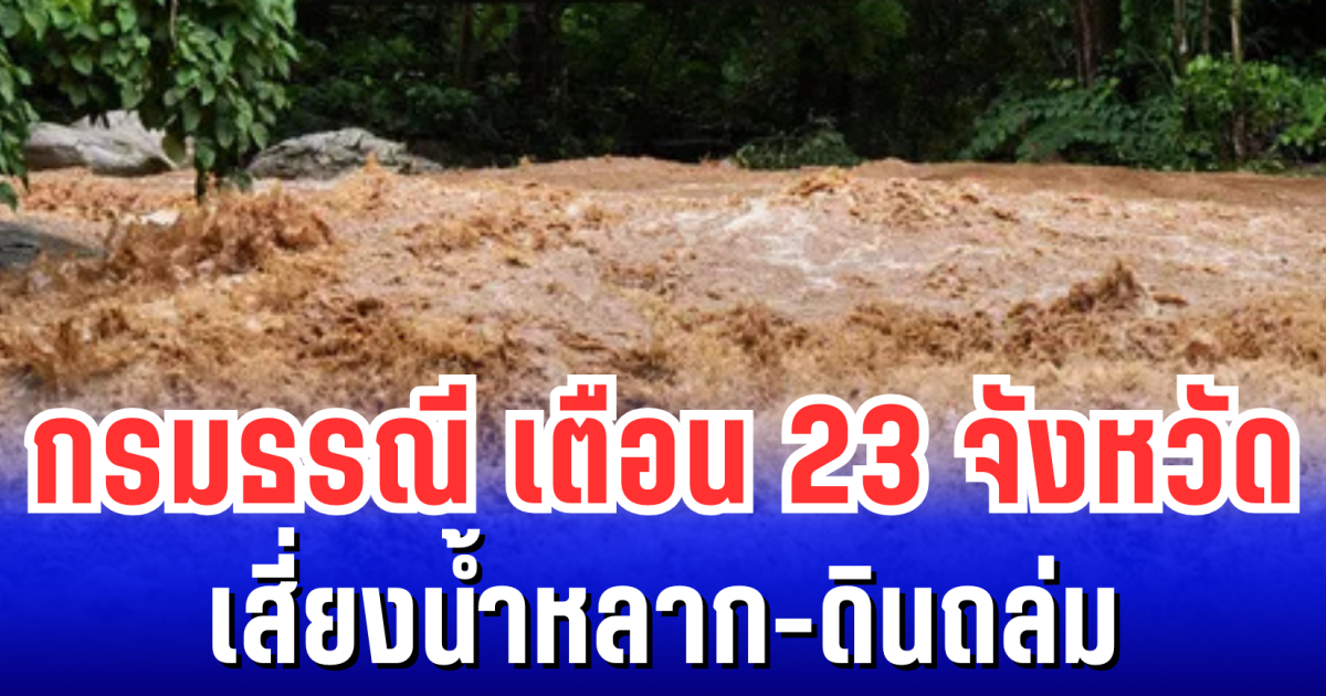 กรมธรณี เตือน 23 จังหวัดเสี่ยงน้ำหลาก-ดินถล่ม เฝ้าระวังเป็นพิเศษ