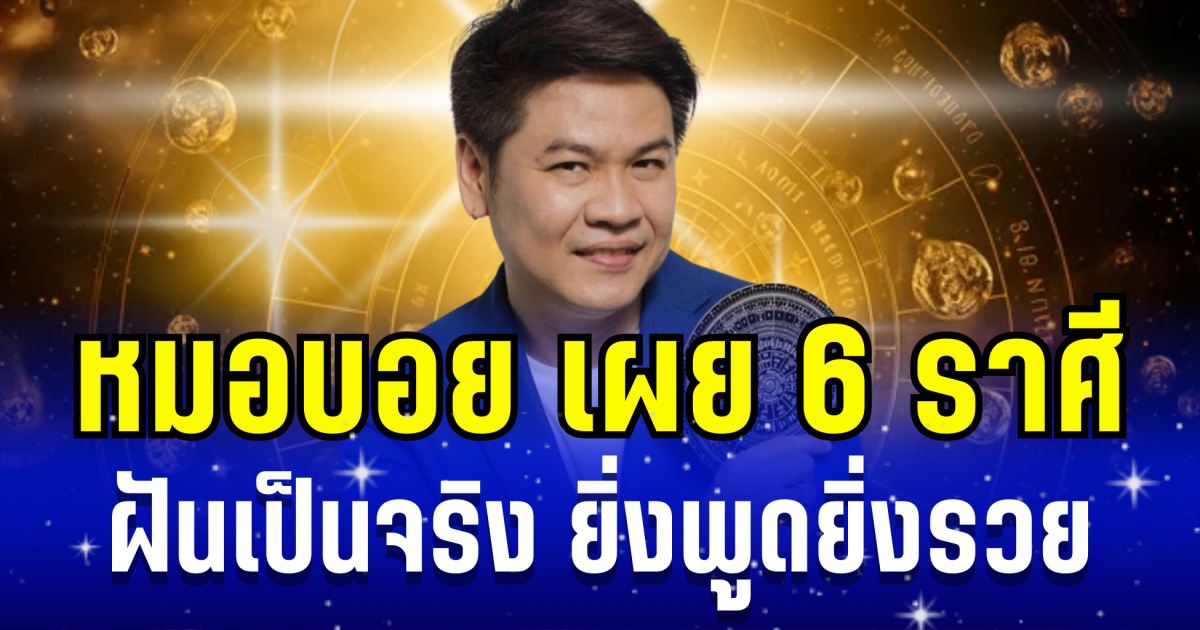 เงินไหลกอง ทองไหลมา! หมอบอย เผย 6 ราศี ฝันเป็นจริง ยิ่งพูดยิ่งรวย