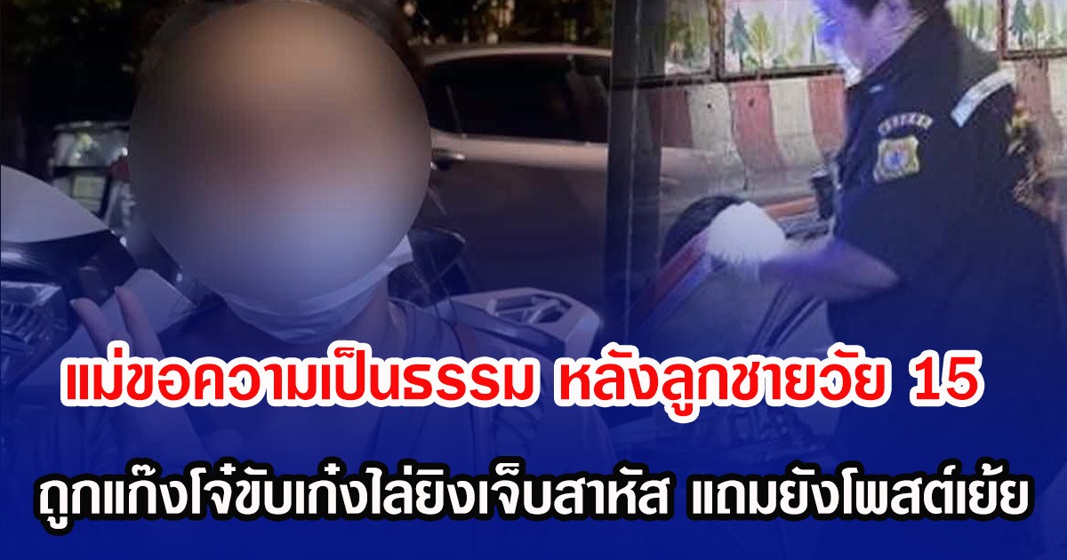 แม่ขอความเป็นธรรม หลังลูกชายวัย 15 ถูกแก๊งโจ๋ขับเก๋งไล่ยิง เจ็บสาหัส แถมยังโพสต์เย้ย