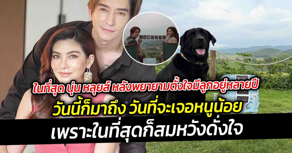 ในที่สุด นุ่น หลุยส์ หลังพยายามตั้งใจมีลูกอยู่หลายปี วันนี้ก็มาถึง วันที่จะได้เจอหนูน้อย