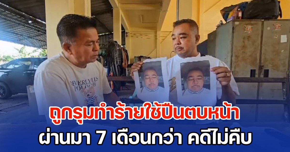 เซียนมวยตู้ร้อง ถูกรุมทำร้ายใช้ปืนตบหน้า ผ่านมา 7 เดือนกว่า คดีไม่คืบ หวั่นไม่ได้รับความเป็นธรรม