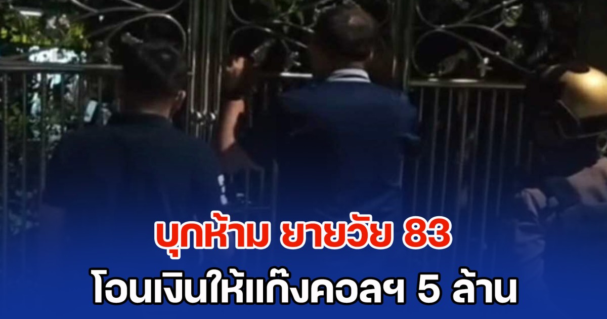 บุกห้าม ยายวัย 83 โอนเงินให้แก๊งคอลฯ 5 ล้าน แต่ยายไม่ฟัง ฟ้องมิจฉาชีพว่าตำรวจมากวน