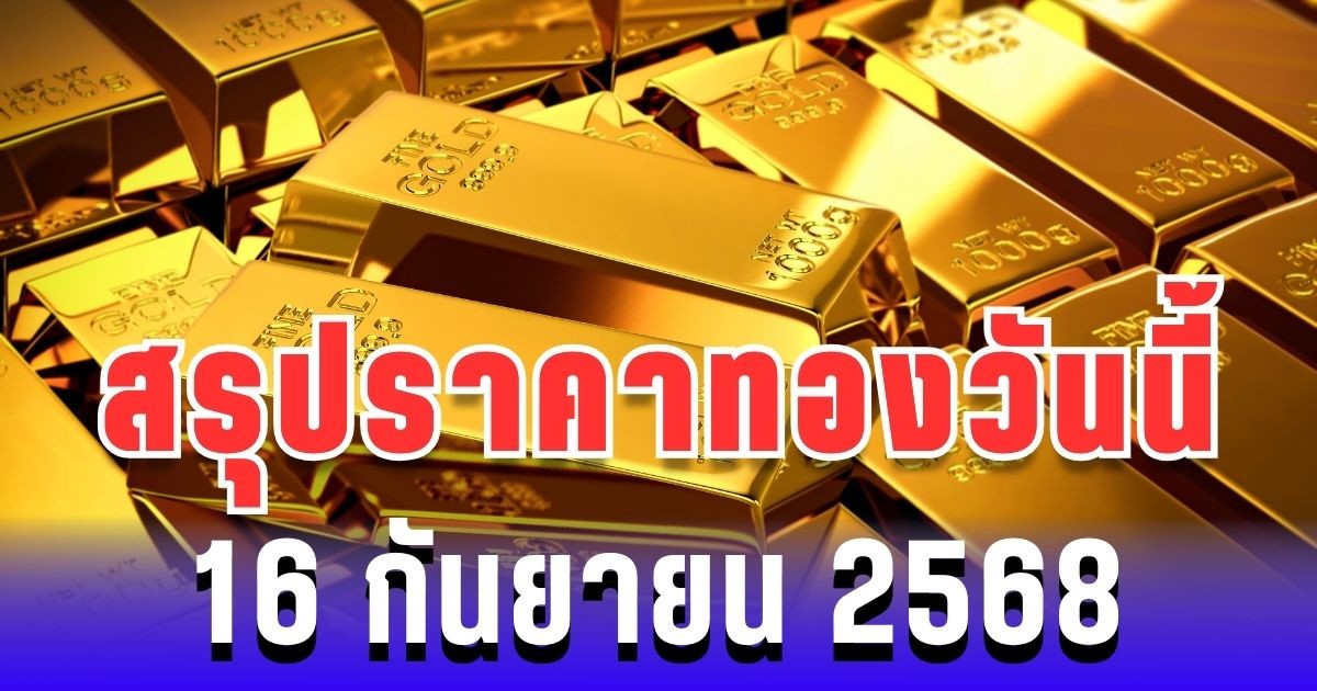 สรุปราคาทองวันนี้ 16 กันยายน 2568