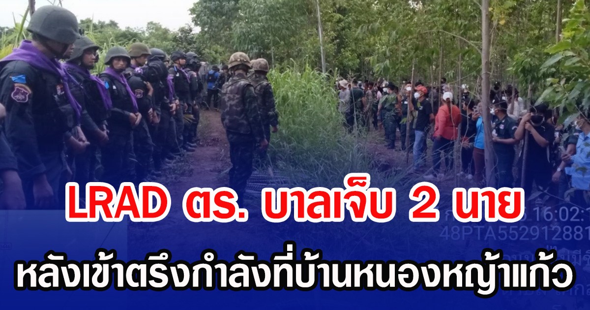 LRAD ตร. บาลเจ็บ 2 นาย หลังเข้าตรึงกำลังที่บ้านหนองหญ้าแก้ว