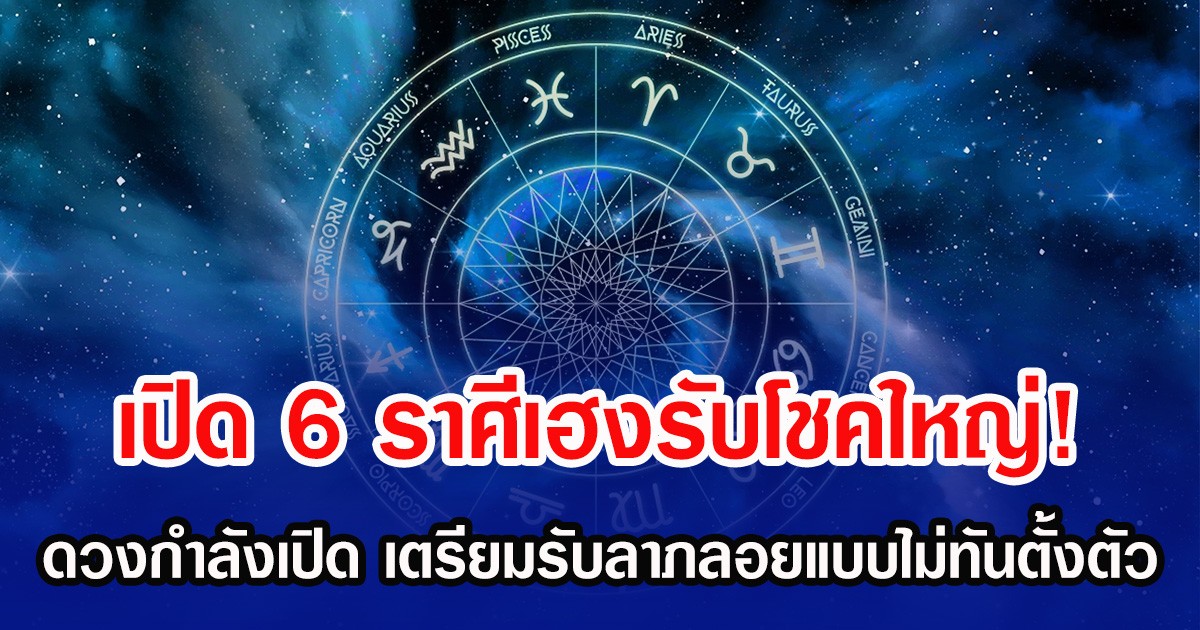 เปิด 6 ราศีเฮงรับโชคใหญ่! ดวงกำลังเปิด เตรียมรับลาภลอยแบบไม่ทันตั้งตัว
