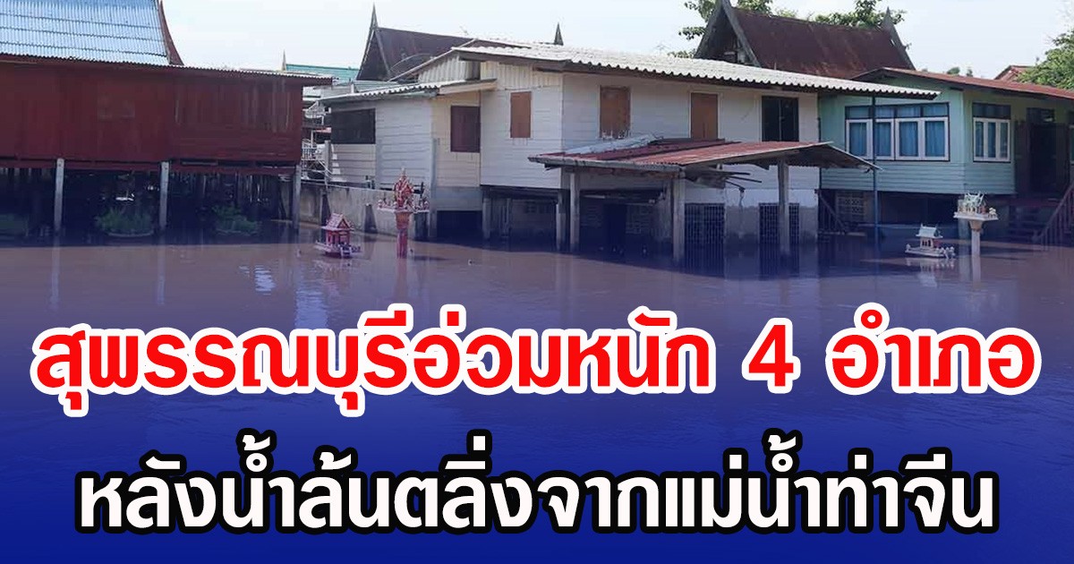 สุพรรณบุรีอ่วมหนัก 4 อำเภอ หลังน้ำล้นตลิ่งจากแม่น้ำท่าจีน