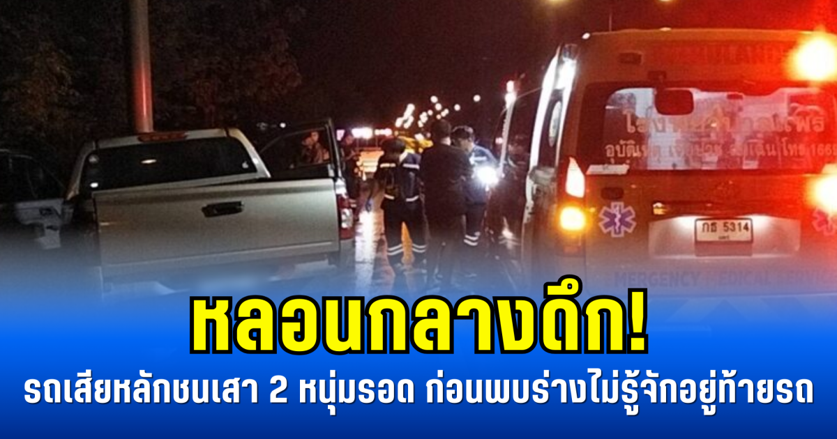 หลอนกลางดึก! รถเสียหลักชนเสา 2 หนุ่มรอด ก่อนพบร่างไม่รู้จักอยู่ท้ายรถ