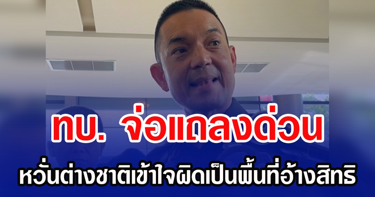 ทบ. จ่อแถลงด่วน หวั่นต่างชาติเข้าใจผิดเป็นพื้นที่อ้างสิทธิ