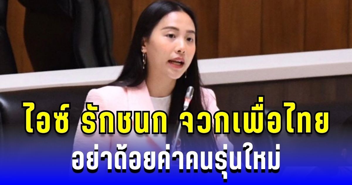 เดือด! ไอซ์ รักชนก จวกเพื่อไทย อย่าด้อยค่าคนรุ่นใหม่
