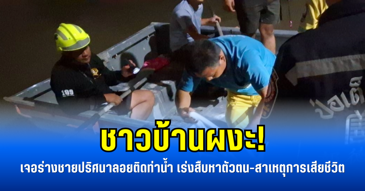 ชาวบ้านผงะ! เจอร่างชายปริศนาลอยติดท่าน้ำ เร่งสืบหาตัวตน-สาเหตุการเสียชีวิต