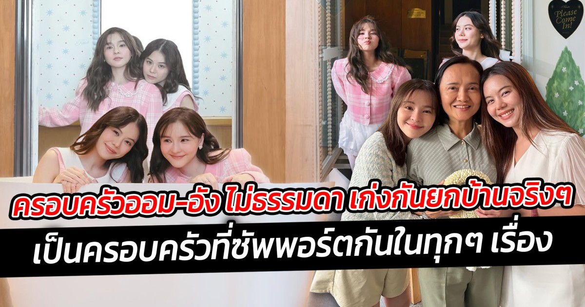 ครอบครัวออม-อัง ไม่ธรรมดา  เก่งกันยกบ้านจริงๆ เป็นครอบครัวที่ซัพพอร์ตกันในทุกๆ เรื่อง