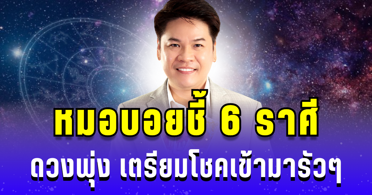 หมอบอยชี้ 6 ราศี ดวงพุ่ง เตรียมรับโชคเข้ามารัวๆ ไม่ขาดสาย