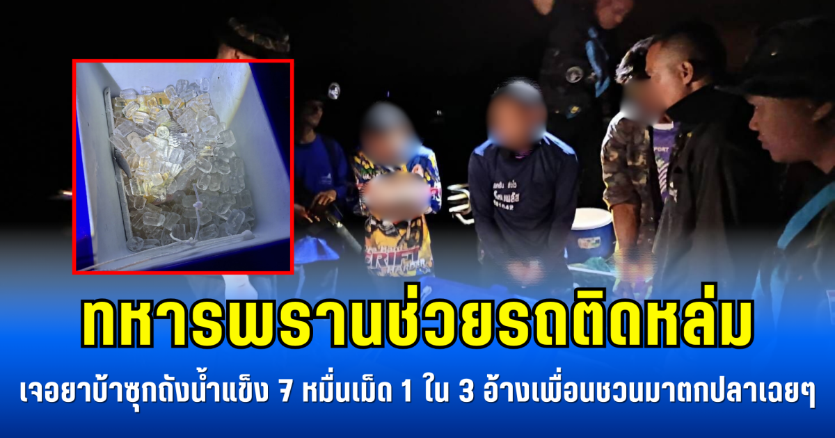 ทหารพรานช่วยรถติดหล่ม เจอยาบ้าซุกถังน้ำแข็ง 7 หมื่นเม็ด 1 ใน 3 อ้างเพื่อนชวนมาตกปลาเฉยๆ