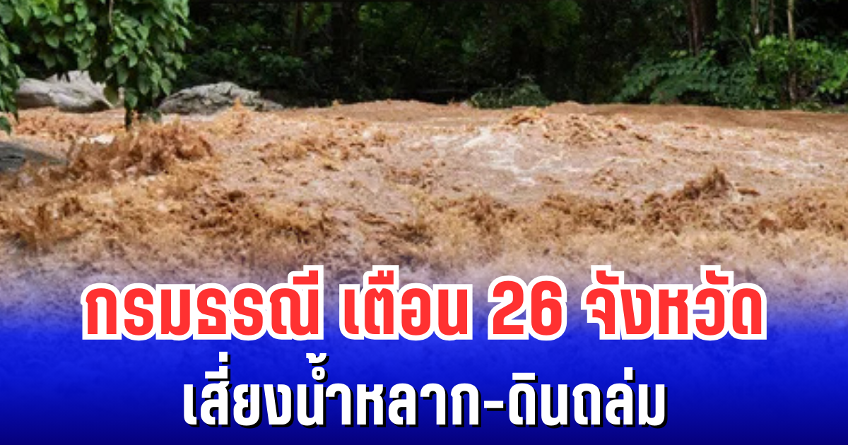 กรมธรณี เตือน 26 จังหวัดฝนตกหนักต่อเนื่อง เสี่ยงน้ำหลาก-ดินถล่ม เฝ้าระวังเป็นพิเศษ