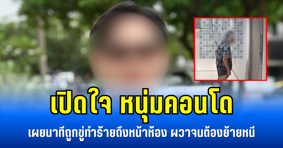 เปิดใจ หนุ่มคอนโด เผยนาทีถูกขู่ทำร้ายถึงหน้าห้อง ผวาจนต้องย้ายหนี