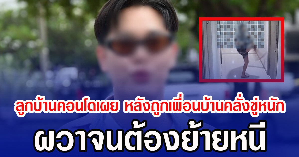 ลูกบ้านคอนโดเผย หลังถูกเพื่อนบ้านคลั่งขู่หนัก ผวาจนต้องย้ายหนี