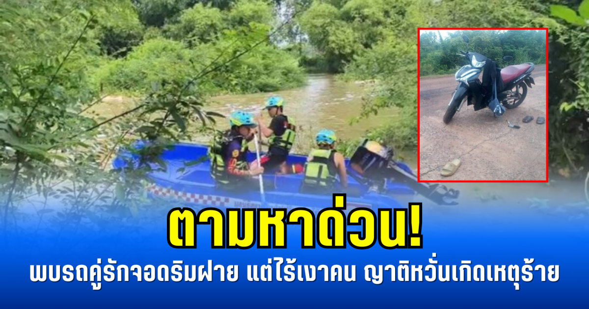 ตามหาด่วน! พบรถคู่รักจอดริมฝาย แต่ไร้เงาคน ญาติหวั่นเกิดเหตุร้าย