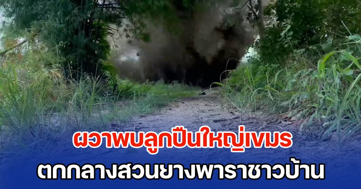 ยังไม่หมด! ผวาพบลูกปืนใหญ่เขมร ตกกลางสวนยางพาราชาวบ้าน