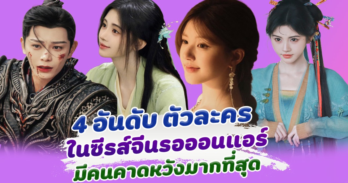 เปิด 4 อันดับ ตัวละครจีน ในซีรีส์ใหม่รอออนแอร์ ที่ถูกคาดหวังมากที่สุด