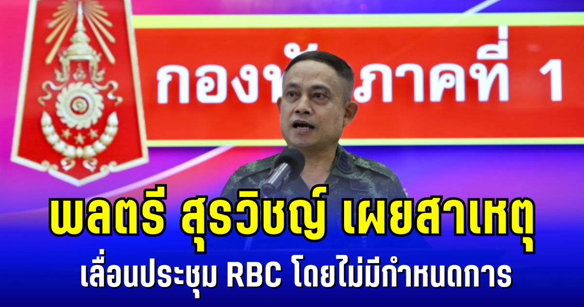 พลตรี สุรวิชญ์ เผยสาเหตุ เลื่อนประชุม RBC โดยไม่มีกำหนดการ