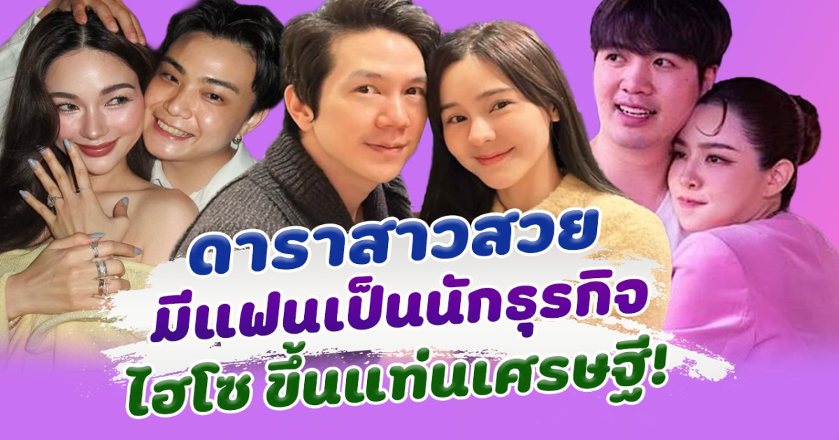 วาสนาดีมาก เปิดลิสต์ 6 ดาราสาวสวย มีหวานใจเป็นไฮโซ นักธุรกิจไฟแรง บ้านรวยขึ้นแท่นมหาเศรษฐี