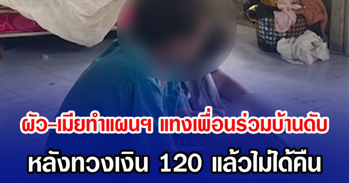 ผัว-เมียทำแผนฯ แทงเพื่อนร่วมบ้านดับ หลังทวงเงิน 120 แล้วไม่ได้คืน