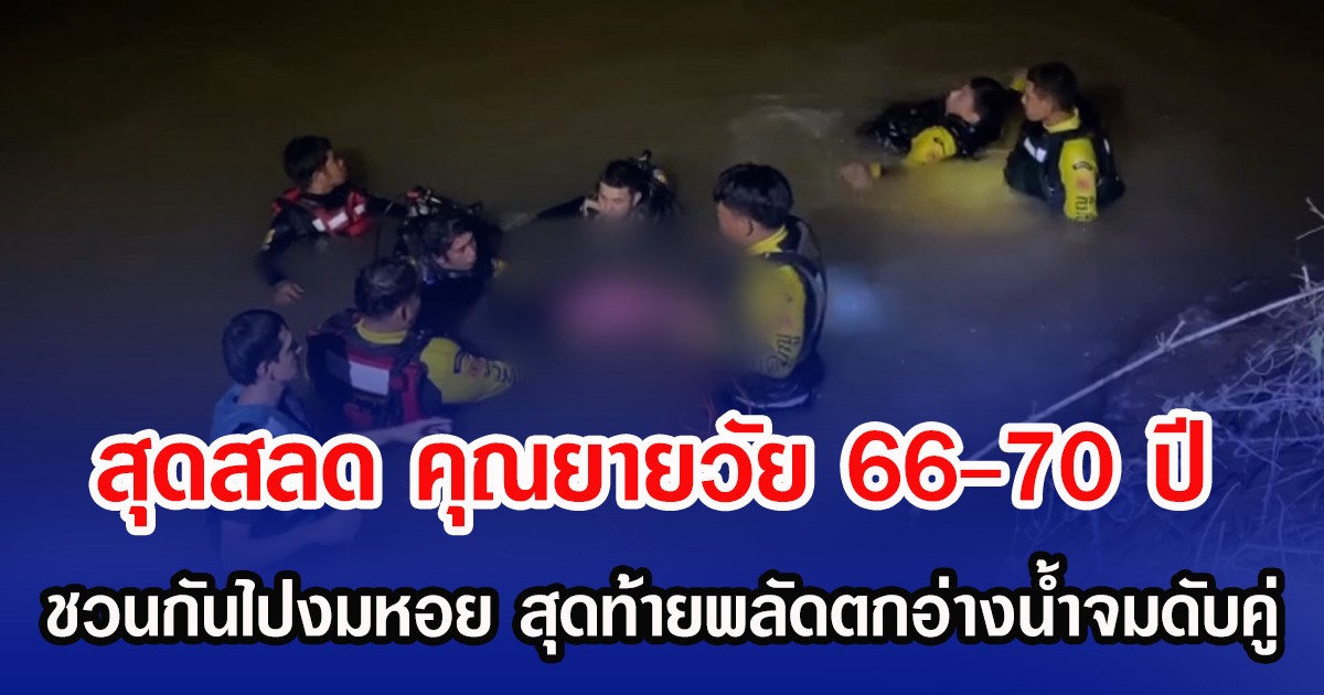สุดสลด คุณยายวัย 66-70 ปี ชวนกันไปงมหอย สุดท้ายพลัดตกอ่างน้ำจมดับคู่