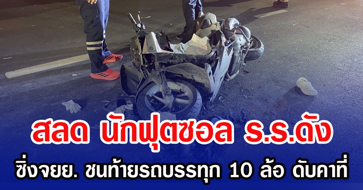 สลดนักฟุตซอล ร.ร.ดัง ซิ่งจยย. ชนท้ายรถบรรทุก 10 ล้อ ดับคาที่
