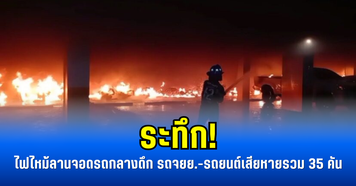 ระทึก! ไฟไหม้ลานจอดรถกลางดึก รถจยย.-รถยนต์เสียหายรวม 35 คัน