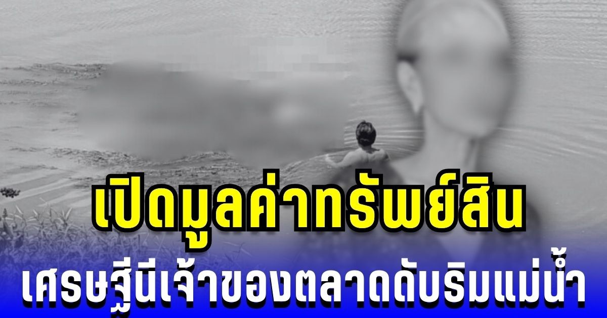 สุดช็อก! เปิดมูลค่าทรัพย์สิน เศรษฐีนีเจ้าของตลาดดับริมแม่น้ำ